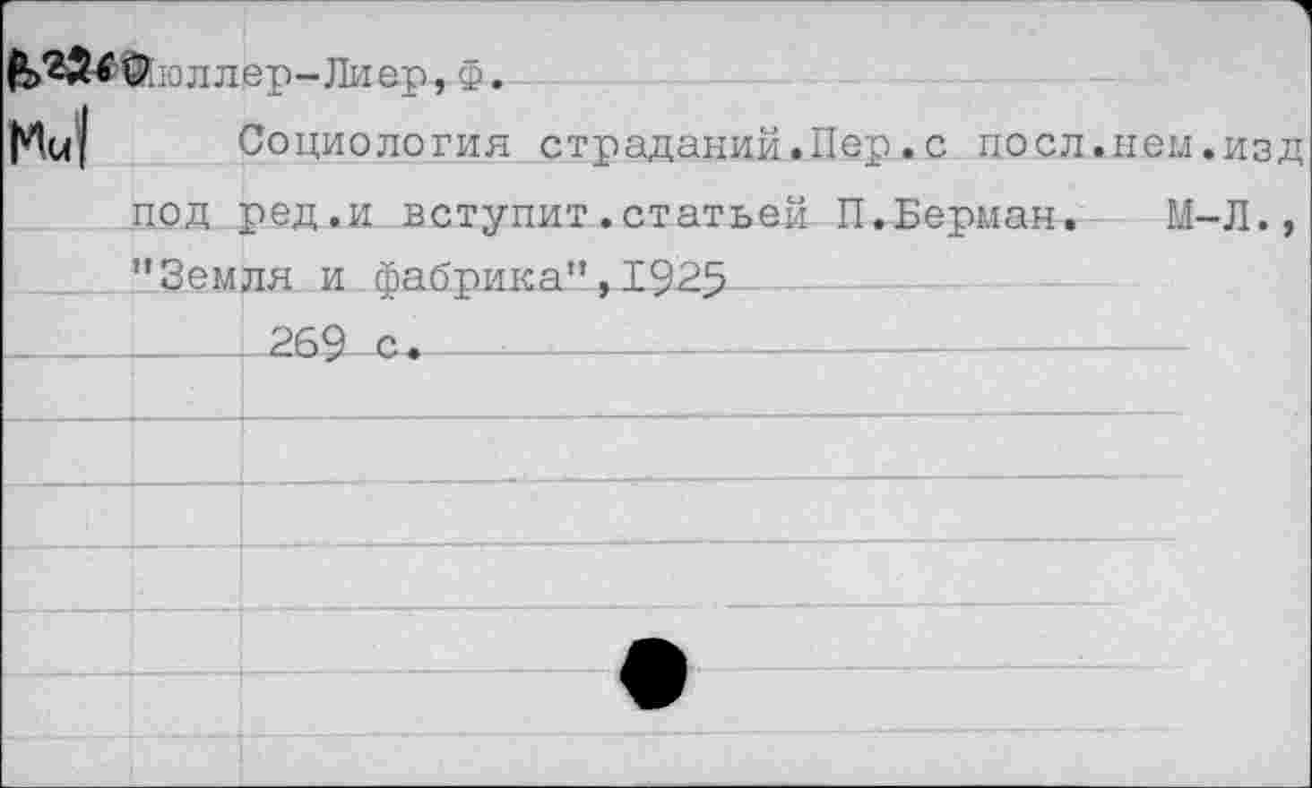 ﻿1 СЬз л л ер-Ли ер, Ф. McJ	Социология страданий. Пер. с поел .леи .изд под ред.и вступит.статьей П.Берман. М-Л., "Земля и гЪабпика” . 192Б	
	269 с.
	
	
	
	
•	
	
	